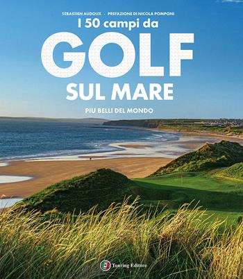 I 50 campi da golf sul mare più belli del mondo. Ediz. a colori - Sébastien Audoux - Libro Touring 2015, Divulgazione e illustrati Touring | Libraccio.it
