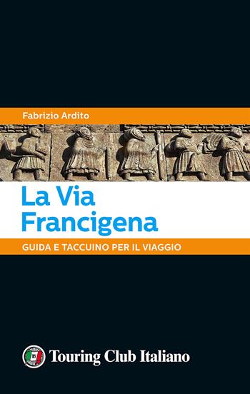 La via Francigena. 45 giorni a piedi tra natura, arte e sapori - Fabrizio Ardito - Libro Touring 2016 | Libraccio.it