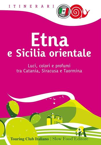 Etna e Sicilia orientale. Luci, colori e profumi tra Catania, Siracusa e Taormina  - Libro Touring 2016, Itinerari. Slow Food | Libraccio.it
