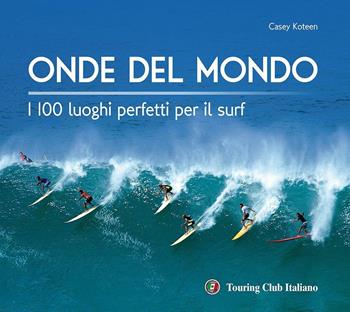 Onde del mondo. I 100 luoghi perfetti per il surf. Ediz. illustrata - Casey Koteen - Libro Touring 2016, Divulgazione e illustrati Touring | Libraccio.it