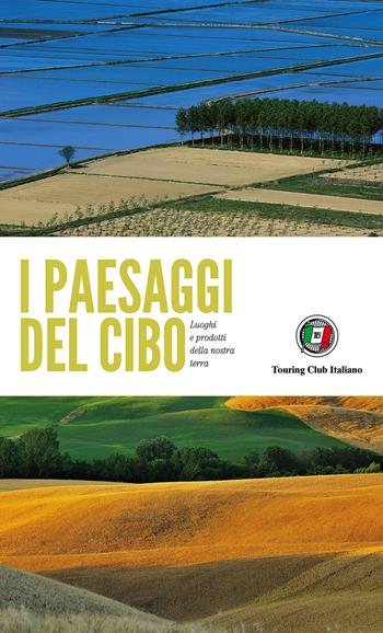 I paesaggi del cibo. Luoghi e prodotti della nostra terra  - Libro Touring 2017, Divulgazione e illustrati Touring | Libraccio.it