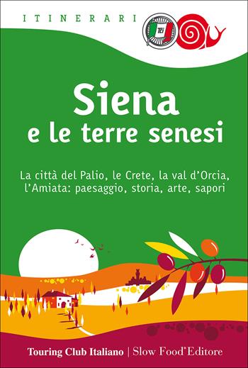 Siena e le terre senesi. La città del palio, le crete, la val d'Orcia, l'Amiata: paesaggio, storia, arte, sapori  - Libro Touring 2017, Itinerari. Slow Food | Libraccio.it