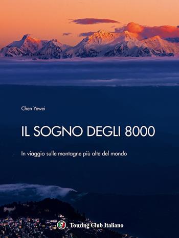 Il sogno degli 8000. In viaggio sulle montagne più alte del mondo - Yewei Chen - Libro Touring 2017, Divulgazione e illustrati Touring | Libraccio.it