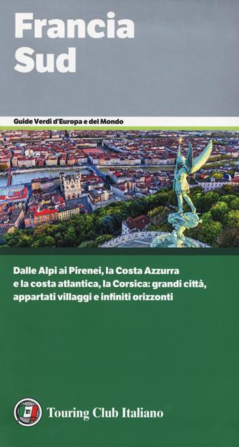 Francia Sud. Dalle Alpi ai Pirenei, la Costa Azzurra e la costa atlantica, la Corsica: grandi città, appartati villaggi e infiniti orizzonti  - Libro Touring 2018, Guide verdi d'Europa e del mondo | Libraccio.it