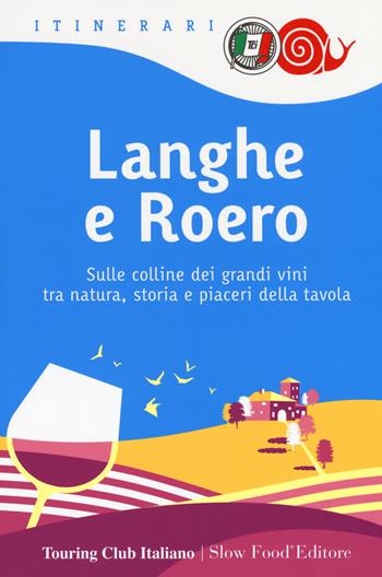 Langhe e Roero. Sulle colline dei grandi vini tra natura, storia e piaceri della tavola  - Libro Touring 2018, Itinerari. Slow Food | Libraccio.it