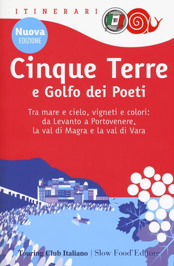 Cinque Terre e Golfo dei Poeti. Tra mare e cielo, vigneti e colori: da Levanto a Portovenere, la val di Magra e la val di Vara. Nuova ediz.  - Libro Touring 2018, Itinerari. Slow Food | Libraccio.it