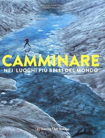 Camminare nei luoghi più belli del mondo. Ediz. illustrata - Nicolas Gardon, Sylvain Bazin - Libro Touring 2018 | Libraccio.it