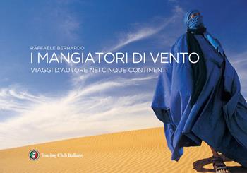 I mangiatori di vento. Viaggi d'autore nei cinque continenti - Raffaele Bernardo - Libro Touring 2020 | Libraccio.it