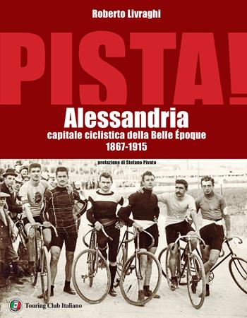 Pista. Alessandria capitale ciclistica della Belle Époque 1867-1915 - Roberto Livraghi - Libro Touring 2020 | Libraccio.it