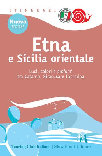 Etna e Sicilia orientale. Luci, colori e profumi tra Catania, Siracusa e Taormina  - Libro Touring 2022, Itinerari. Slow Food | Libraccio.it