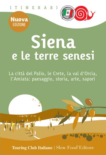 Siena e le terre senesi. La città del palio, le crete, la val d'Orcia, l'Amiata: paesaggio, storia, arte, sapori. Nuova ediz.  - Libro Touring 2023, Itinerari. Slow Food | Libraccio.it