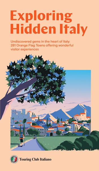 Exploring Hidden Italy. Undiscovered gems in the heart of Italy: 281 Orange Flag Towns offering wonderful visitor experiences  - Libro Touring 2024 | Libraccio.it