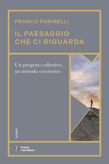 Il paesaggio che ci riguarda. Un progetto collettivo, un metodo sovversivo - Franco Farinelli - Libro Touring 2024, Agorà | Libraccio.it
