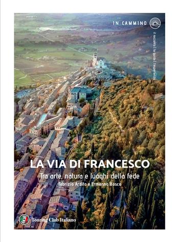 La via di Francesco. Tra arte natura e luoghi della fede - Fabrizio Ardito, Ermanno Bosco - Libro Touring 2025, In cammino | Libraccio.it