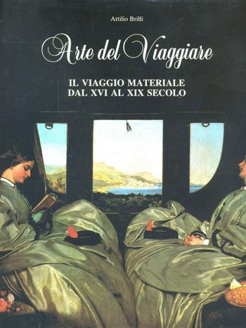 Arte del viaggiare. Il viaggio materiale dal XVI al XIX - Attilio Brilli - Libro Silvana 2000 | Libraccio.it