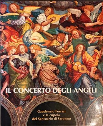 Il concerto degli angeli: Gaudenzio Ferrari e la cupola del Santuario di Saronno - Luigi Lazzaroni - Libro Silvana 1995 | Libraccio.it