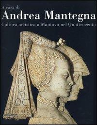 A casa di Andrea Mantegna. Cultura artistica a Mantova nel Quattrocento  - Libro Silvana 2006 | Libraccio.it