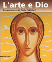 L' arte e Dio. La scommessa di Carlo Cattelani. Catalogo della mostra (Verona, 13 ottobre 2006-7 gennaio 2007)