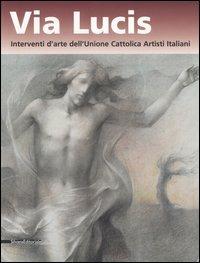 Via lucis. Interventi d'arte dell'Unione cattolica artisti italiani. Catalogo della mostra (Verona, 13 ottobre 2006-7 gennaio 2007)  - Libro Silvana 2006 | Libraccio.it