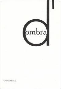 D'ombra. Catalogo della mostra (Siena, 14 ottobre 2006-7 gennaio 2007); Nuoro, 26 gennaio-6 maggio 2007). Ediz. italiana e inglese  - Libro Silvana 2006 | Libraccio.it
