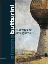 Simone Butturini. Quarantesimo: uno sguardo. Ediz. illustrata  - Libro Silvana 2007 | Libraccio.it