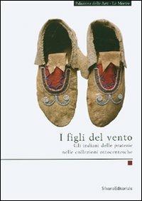 I figli del vento. Gli indiani delle praterie nelle collezioni ottocentesche  - Libro Silvana 2007, Quaderni della Palazzina delle arti | Libraccio.it