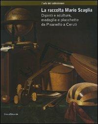La raccolta Mario Scaglia. Dipinti e sculture, medaglie e placchette da Pisanello a Ceruti  - Libro Silvana 2007, Mostre Museo Poldi Pezzoli | Libraccio.it