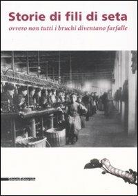 Storie di fili di seta ovvero non tutti i bruchi diventano farfalle. Catalogo della mostra (Caraglia, 15 marzo-15 giugno 2008)  - Libro Silvana 2008 | Libraccio.it