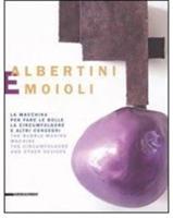 Albertini e Moioli. La macchina per fare le bolle, la circumfolgore e altri congegni. Catalogo della mostra (Pavia, Milano, Tortona 2008). Ediz. italiana e inglese  - Libro Silvana 2008 | Libraccio.it