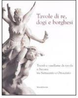 Tavole di re, dogi e borghesi. Catalogo della mostra (Savona, 19 aprile-31 agosto 2008)  - Libro Silvana 2008 | Libraccio.it