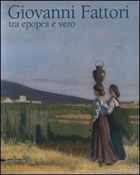 Giovanni Fattori. Tra epopea e vero. Omaggio nel centenario della morte. Catalogo della mostra (Livorno, 20 aprile-6 luglio 2008)  - Libro Silvana 2008 | Libraccio.it