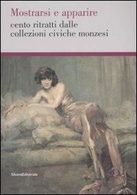 Mostrarsi e apparire. Cento ritratti dalle collezioni civiche monzesi.Catalogo della mostra (Monza, 29 marzo-18 maggio 2008)  - Libro Silvana 2008 | Libraccio.it