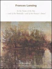 Frances Lansing. In the Name of the Bee, and of the Butterfly, and of the Breeze, Amen. Catalogo della mostra (Milano, 29 maggio-29 luglio 2008). Ediz. italiana