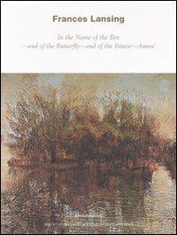 Frances Lansing. In the Name of the Bee, and of the Butterfly, and of the Breeze, Amen. Catalogo della mostra (Milano, 29 maggio-29 luglio 2008). Ediz. italiana  - Libro Silvana 2008 | Libraccio.it