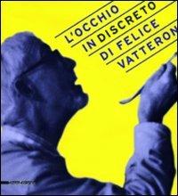 L' occhio (in)discreto di Felice Vatteroni. Mostra celebrativa dell'artista nel centenario della nascita - Claudio Giumelli - Libro Silvana 2008, Cataloghi di mostre | Libraccio.it