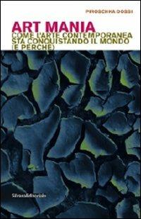 Art mania. Come l'arte contemporanea sta conquistando il mondo (e perché) - Piroschka Dossi - Libro Silvana 2009, Fabbricanti di universi.Econ. del simbol. | Libraccio.it