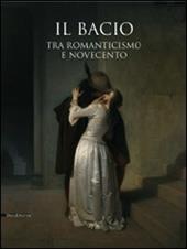 Il bacio. Tra Romanticismo e Novecento. Catalogo della mostra (Pavia, 14 febbraio-2 giugno 2009)