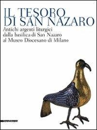 Il tesoro di San Nazaro. Antichi argenti liturgici della Basilica si San Nazaro al Museo Diocesano di Milano  - Libro Silvana 2009, Cataloghi di mostre | Libraccio.it