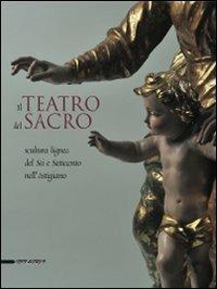 Il teatro del sacro. Scultura lignea del Sei e Settecento nell'Astigiano. Catalogo della mostra (Asti, 18 aprile-18 ottobre 2009)  - Libro Silvana 2009 | Libraccio.it