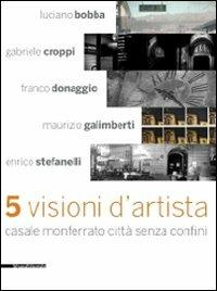 Cinque visioni d'artista. Casale Monferrato città senza confini. Catalogo della mostra (Casale MOnferrato, 2 maggio-7 giugno 2009). Ediz. illustrata  - Libro Silvana 2009 | Libraccio.it