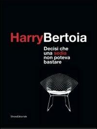 Harry Bertoia. Decisi che una sedia non poteva bastare. Catalogo dellamostra (Pordenone, 23 maggio-21 settembre 2009). Ediz. italiana e inglese  - Libro Silvana 2009 | Libraccio.it