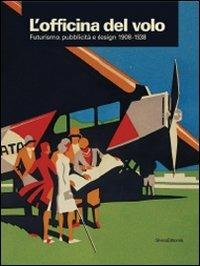 L' officina del volo. Futurismo, pubblicità e design 1908-1938. Catalogo della mostra (Varese, 20 giugno-18 ottobre 2009)  - Libro Silvana 2009 | Libraccio.it