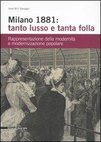 Milano 1881: tanto lusso e tanta folla. Rappresentazione della modernità e modernizzazione popolare - Ilaria M. Barzaghi - Libro Silvana 2009, Varia | Libraccio.it