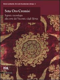 Seta oro cremisi. Segreti e tecnologia alla corte dei Visconti e degli Sforza. Catalogo della mostra (Milano, 29 ottobre 2009-21 febbraio 2010)  - Libro Silvana 2009, Seta in Lombardia. Sei sec. prod. e des. | Libraccio.it