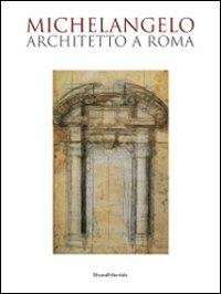 Michelangelo architetto a Roma. Catalogo della mostra (Roma, 6 ottobre 2009-7 febbraio 2010)  - Libro Silvana 2009, Varia | Libraccio.it