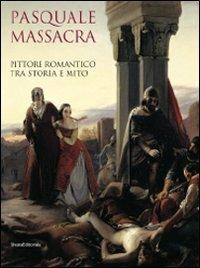 Pasquale Massacra. Pittore romantico tra storia e mito. Catalogo della mostra (Pavia, 25 settembre-13 dicembre 2009)  - Libro Silvana 2009 | Libraccio.it