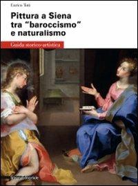Pittura a Siena tra «baroccismo» e naturalismo - Enrico Toti - Libro Silvana 2009, Guida storico-artistica | Libraccio.it