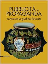 Pubblicità e propaganda. Ceramica e grafica futuriste. Catalogo della mostra  - Libro Silvana 2009, Cataloghi di mostre | Libraccio.it