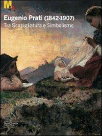 Eugenio Prati (1842-1907). Tra scapigliatura e simbolismo. Catalogo della mostra (Trento, 5 dicembre 2009-25 aprile 2010)  - Libro Silvana 2009, Cataloghi di mostre | Libraccio.it