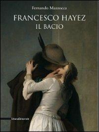 Francesco Hayez. Il bacio. Catalogo della mostra. Trieste, 12 dicembre 2009-15 agosto 2010) - Fernando Mazzocca - Libro Silvana 2010, Cataloghi di mostre | Libraccio.it